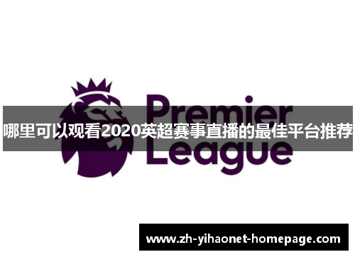 哪里可以观看2020英超赛事直播的最佳平台推荐
