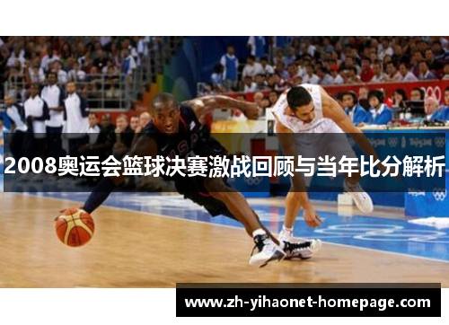 2008奥运会篮球决赛激战回顾与当年比分解析